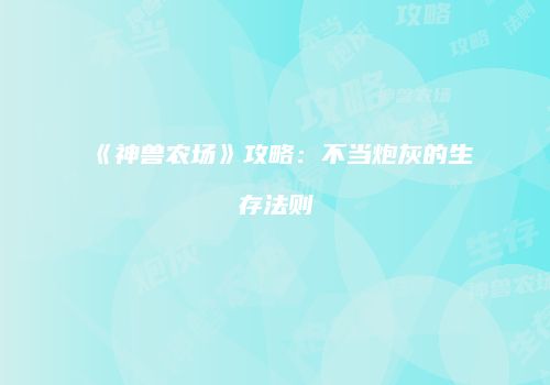 《神兽农场》攻略：不当炮灰的生存法则