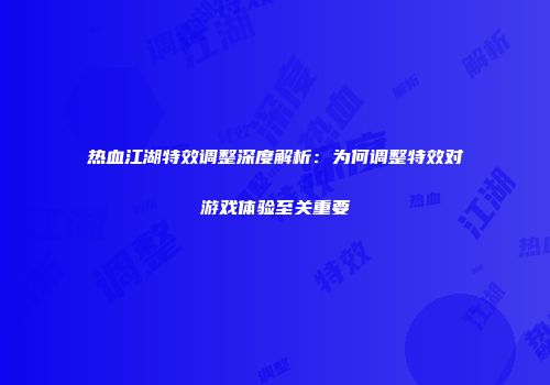 热血江湖特效调整深度解析：为何调整特效对游戏体验至关重要