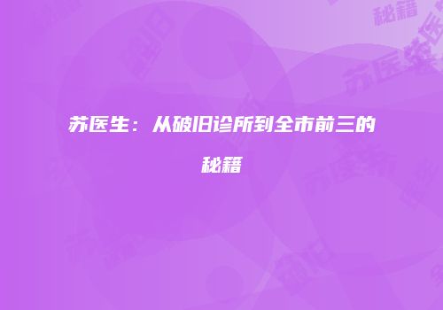苏医生：从破旧诊所到全市前三的秘籍