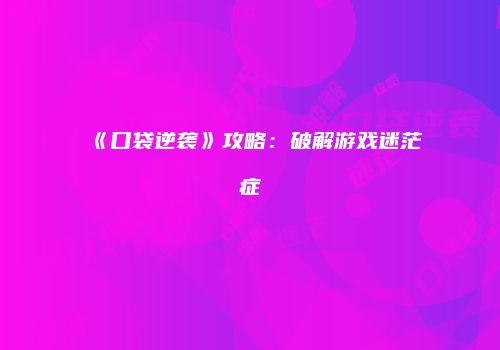 《口袋逆袭》攻略：破解游戏迷茫症