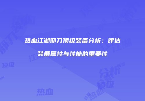 热血江湖邪刀顶级装备分析：评估装备属性与性能的重要性