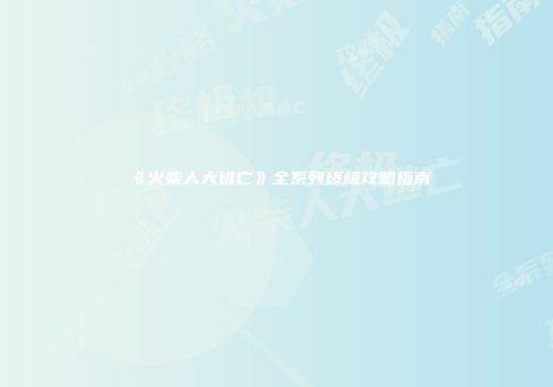 《火柴人大逃亡》全系列终极攻略指南