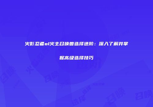 火影忍者ol火主召唤兽选择进阶：深入了解并掌握高级选择技巧