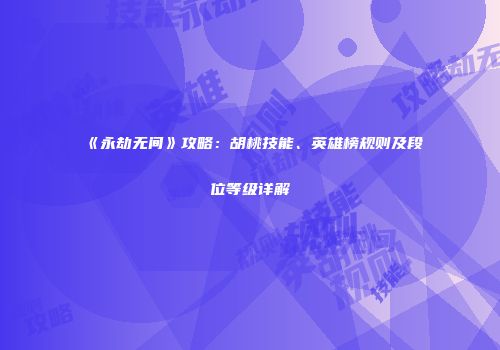 《永劫无间》攻略：胡桃技能、英雄榜规则及段位等级详解