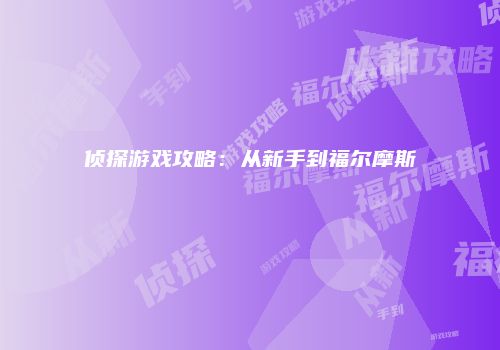 侦探游戏攻略：从新手到福尔摩斯