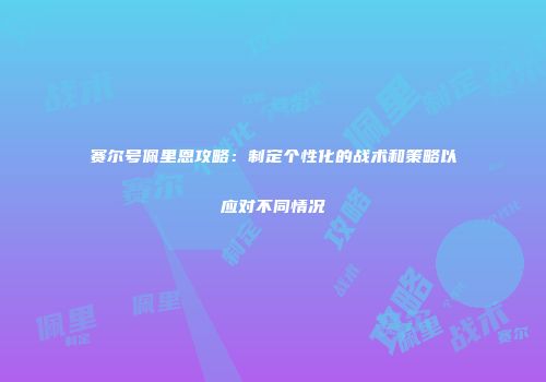 赛尔号佩里恩攻略：制定个性化的战术和策略以应对不同情况