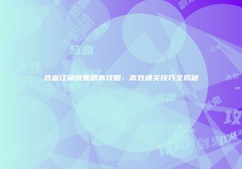 热血江湖剑鬼副本攻略：高效通关技巧全揭秘