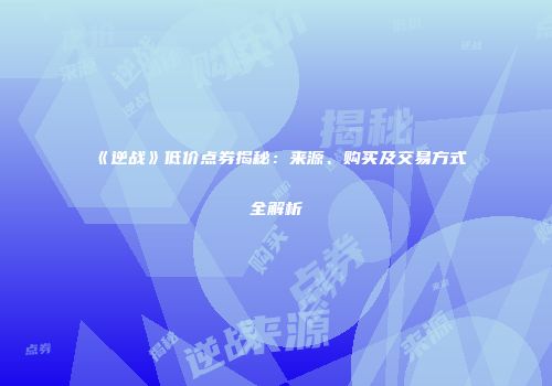 《逆战》低价点券揭秘：来源、购买及交易方式全解析