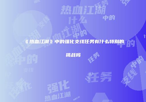 《热血江湖》中的强化支线任务有什么特别的挑战吗