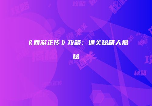 《西游正传》攻略：通关秘籍大揭秘