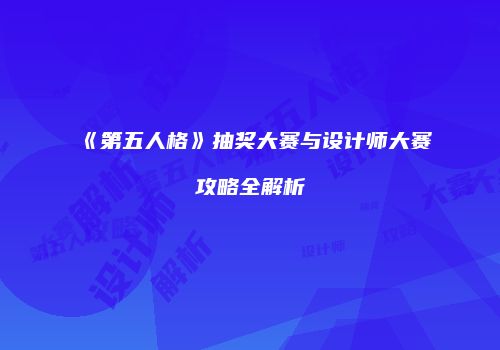 《第五人格》抽奖大赛与设计师大赛攻略全解析