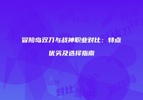 冒险岛双刀与战神职业对比：特点优劣及选择指南