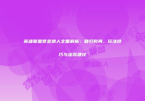 英雄联盟赏金猎人全面解析：回归时间、玩法技巧与出装建议
