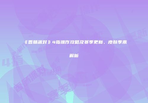 《香肠派对》4指操作攻略及赛季更新、皮肤季票解析