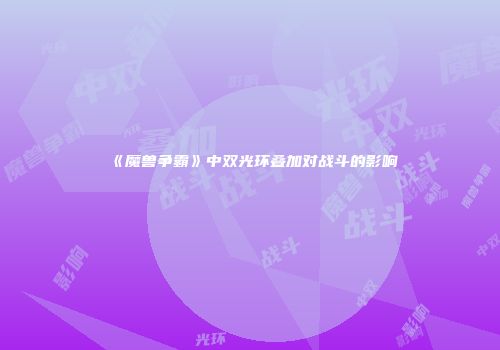 《魔兽争霸》中双光环叠加对战斗的影响