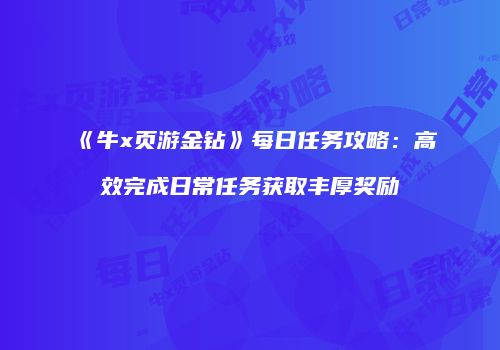 《牛x页游金钻》每日任务攻略：高效完成日常任务获取丰厚奖励