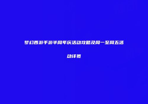 梦幻西游手游半周年庆活动攻略及周一至周五活动详览