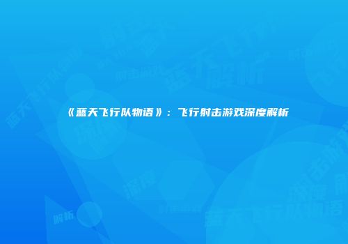 《蓝天飞行队物语》：飞行射击游戏深度解析