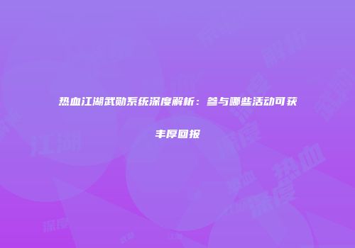 热血江湖武勋系统深度解析：参与哪些活动可获丰厚回报