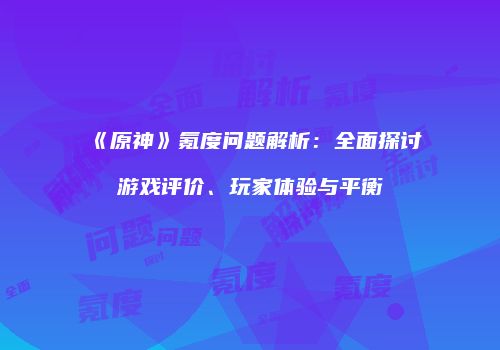《原神》氪度问题解析：全面探讨游戏评价、玩家体验与平衡