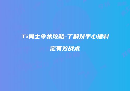 Ti勇士令状攻略-了解对手心理制定有效战术