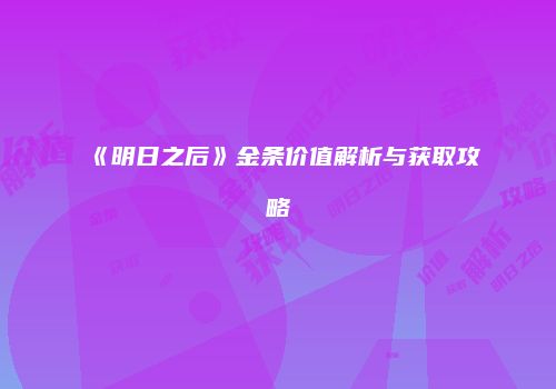 《明日之后》金条价值解析与获取攻略