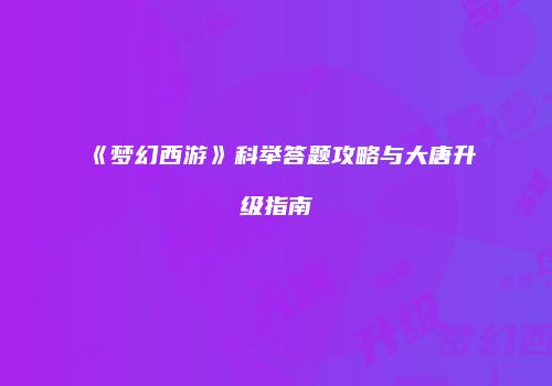 《梦幻西游》科举答题攻略与大唐升级指南