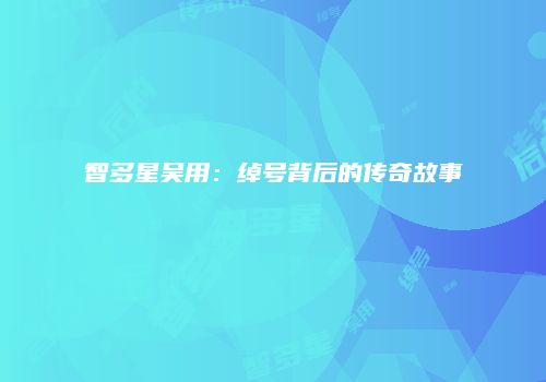 智多星吴用：绰号背后的传奇故事
