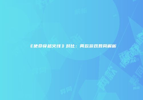 《使命穿越火线》对比：两款游戏异同解析