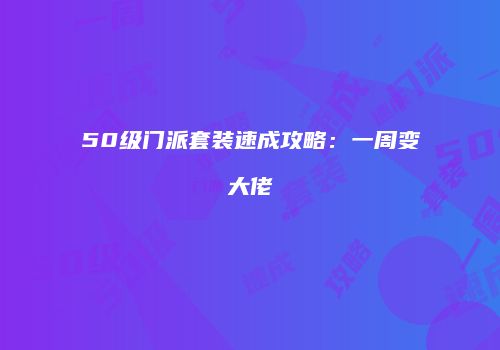 50级门派套装速成攻略：一周变大佬
