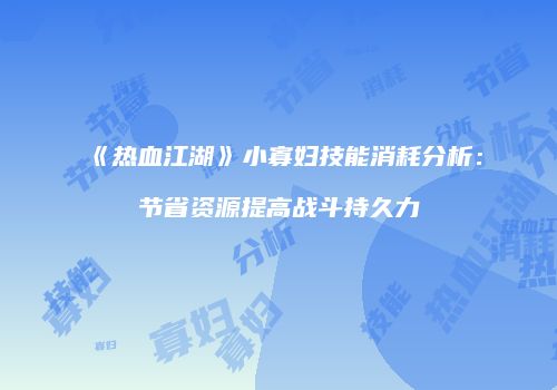 《热血江湖》小寡妇技能消耗分析：节省资源提高战斗持久力