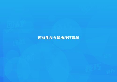 团战生存与输出技巧解析