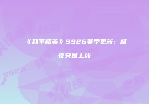 《和平精英》SS26赛季更新：极夜突围上线