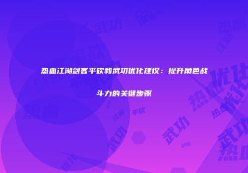 热血江湖剑客平砍和武功优化建议：提升角色战斗力的关键步骤