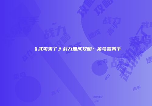 《武功来了》战力速成攻略：菜鸟变高手