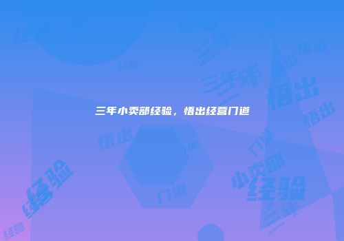 三年小卖部经验，悟出经营门道