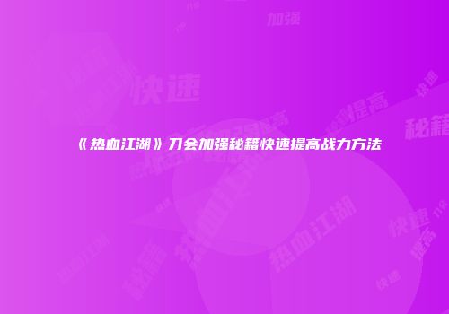 《热血江湖》刀会加强秘籍快速提高战力方法