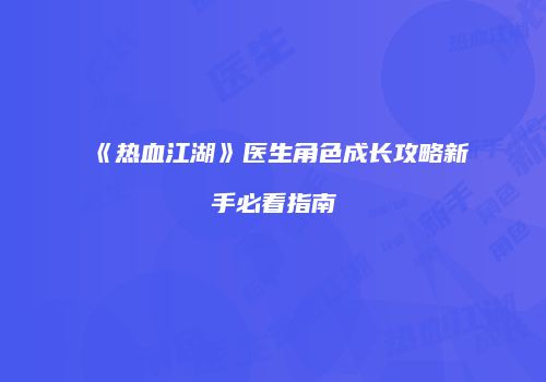 《热血江湖》医生角色成长攻略新手必看指南