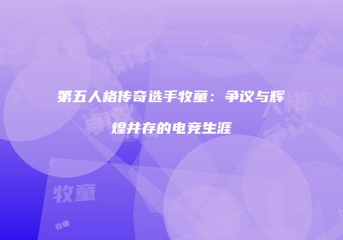 第五人格传奇选手牧童：争议与辉煌并存的电竞生涯