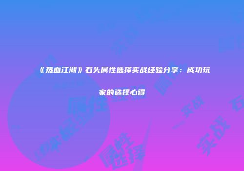 《热血江湖》石头属性选择实战经验分享：成功玩家的选择心得