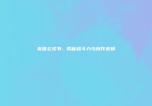 龙珠公式书：揭秘战斗力与创作密码