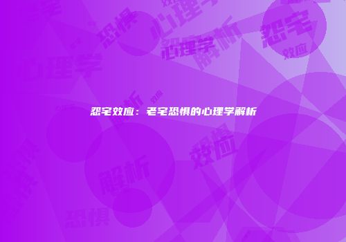 怨宅效应：老宅恐惧的心理学解析