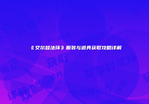 《艾尔登法环》服装与道具获取攻略详解