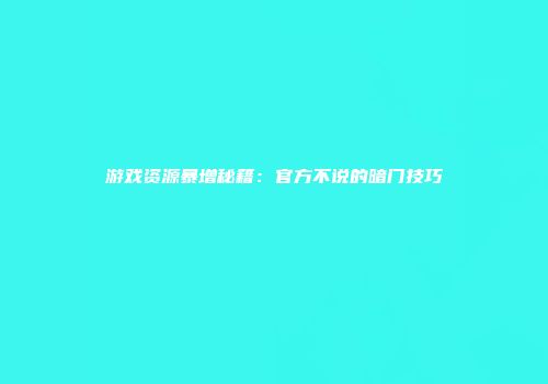 游戏资源暴增秘籍：官方不说的暗门技巧