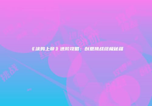 《涂鸦上帝》进阶攻略：创意挑战终极秘籍