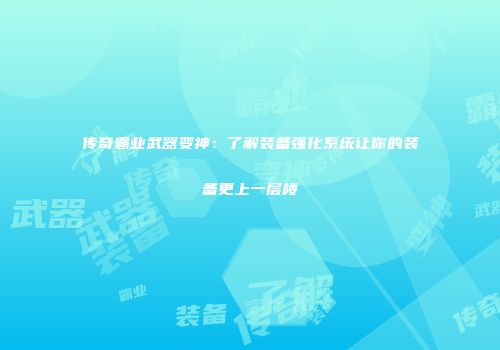 传奇霸业武器变神：了解装备强化系统让你的装备更上一层楼