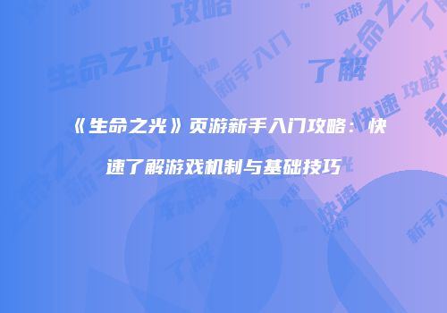 《生命之光》页游新手入门攻略：快速了解游戏机制与基础技巧