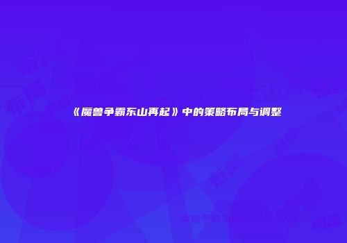 《魔兽争霸东山再起》中的策略布局与调整