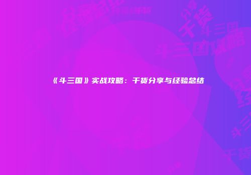 《斗三国》实战攻略：干货分享与经验总结