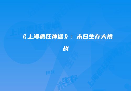 《上海疯狂神途》：末日生存大挑战